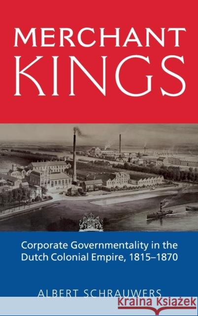 Merchant Kings: Corporate Governmentality in the Dutch Colonial Empire, 1815-1870 Schrauwers, Albert 9781800730502 Berghahn Books
