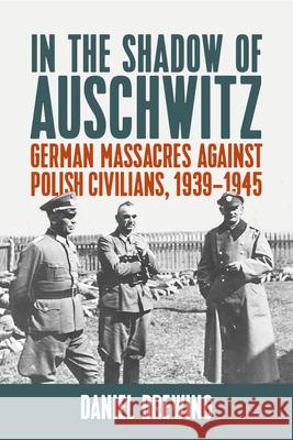 In the Shadow of Auschwitz: German Massacres Against Polish Civilians, 1939-1945 Daniel Brewing 9781800730892 Berghahn Books
