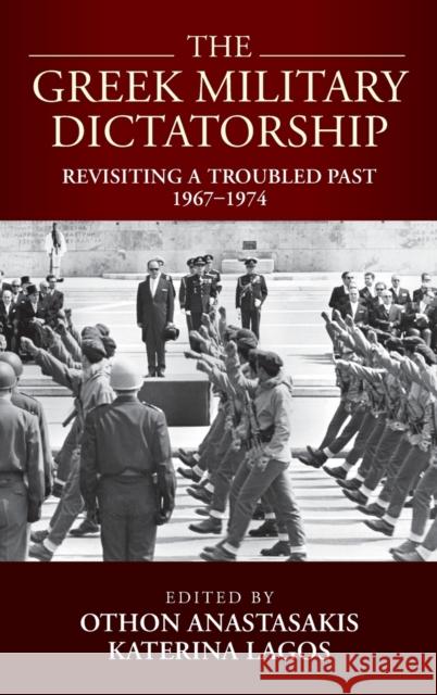 The Greek Military Dictatorship: Revisiting a Troubled Past, 1967-1974 Othon Anastasakis Katerina Lagos 9781800731745 Berghahn Books