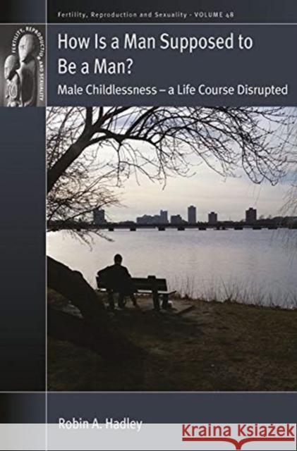 How Is a Man Supposed to Be a Man?: Male Childlessness - A Life Course Disrupted Robin A. Hadley 9781800731875 Berghahn Books