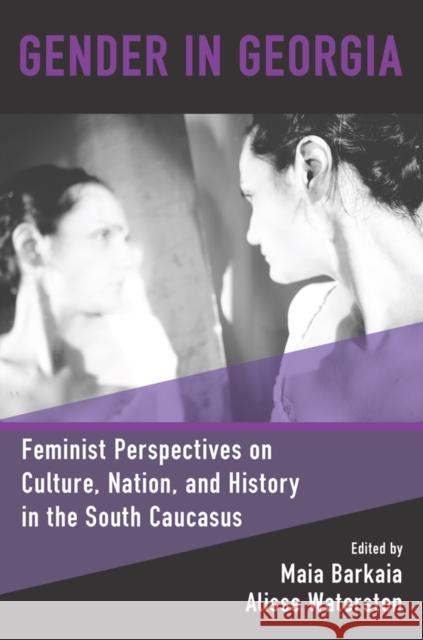 Gender in Georgia: Feminist Perspectives on Culture, Nation, and History in the South Caucasus Maia Barkaia Alisse Waterston 9781800732209 Berghahn Books