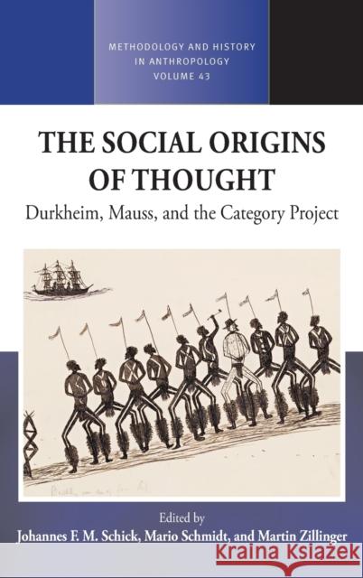 The Social Origins of Thought: Durkheim, Mauss, and the Category Project Johannes F. M. Schick Mario Schmidt Martin Zillinger 9781800732339 Berghahn Books