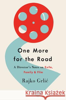 One More for the Road: A Director's Notes on Exile, Family, and Film Rajko Grlic 9781800732414 Berghahn Books