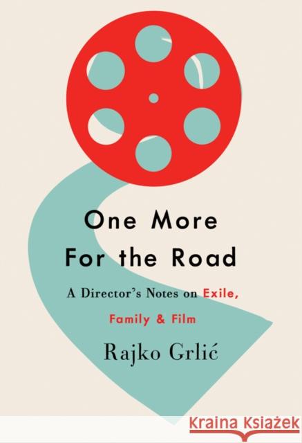 One More for the Road: A Director's Notes on Exile, Family, and Film Rajko Grlic 9781800732544 Berghahn Books