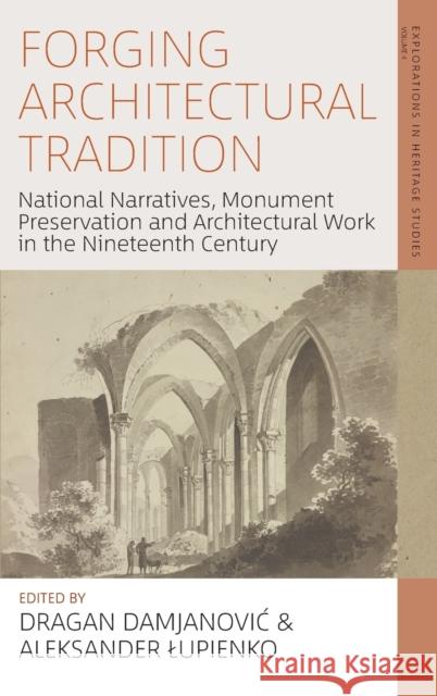 Forging Architectural Tradition: National Narratives, Monument Preservation and Architectural Work in the Nineteenth Century Damjanovic, Dragan 9781800733374 Berghahn Books