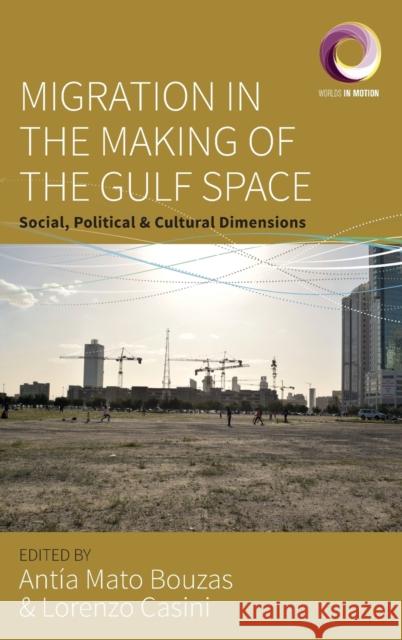 Migration in the Making of the Gulf Space: Social, Political, and Cultural Dimensions Antia Mato Bouzas Lorenzo Casini 9781800733503