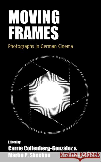 Moving Frames: Photographs in German Cinema Collenberg-Gonz Martin P. Sheehan 9781800733763 Berghahn Books