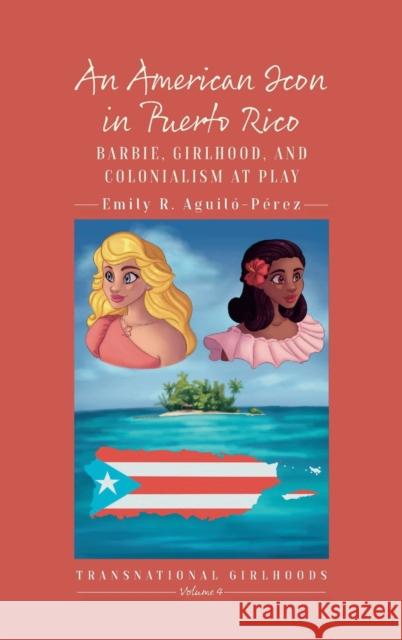 An American Icon in Puerto Rico: Barbie, Girlhood, and Colonialism at Play Aguil 9781800733862 Berghahn Books