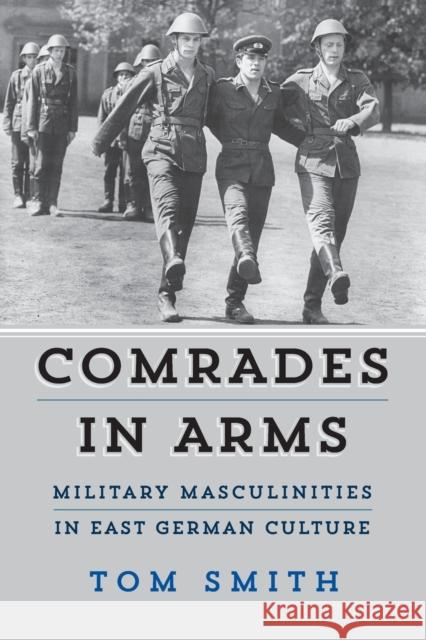 Comrades in Arms: Military Masculinities in East German Culture Tom Smith 9781800736375 Berghahn Books