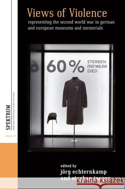 Views of Violence: Representing the Second World War in German and European Museums and Memorials J Echternkamp Stephan Jaeger 9781800736474 Berghahn Books