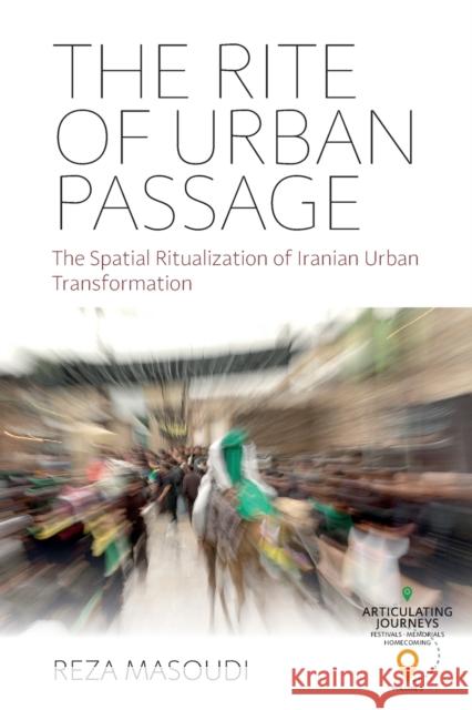 The Rite of Urban Passage: The Spatial Ritualization of Iranian Urban Transformation Reza Masoudi 9781800736498 Berghahn Books