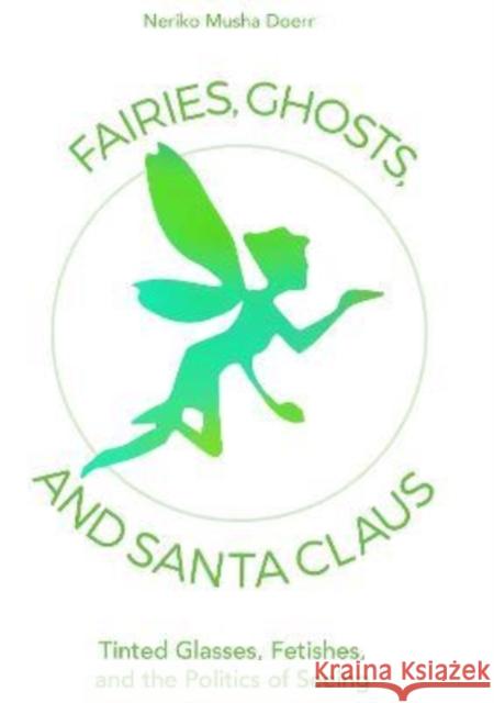Fairies, Ghosts, and Santa Claus: Tinted Glasses, Fetishes, and the Politics of Seeing Neriko Musha Doerr 9781800736870 Berghahn Books