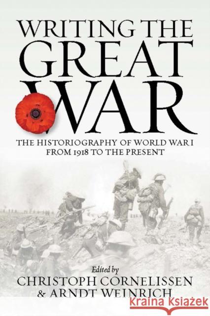 Writing the Great War: The Historiography of World War I from 1918 to the Present Christoph Cornelissen Arndt Weinrich 9781800737273