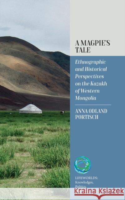 A Magpie's Tale: Ethnographic and Historical Perspectives on the Kazakh of Western Mongolia Anna Odland Portisch 9781800737969