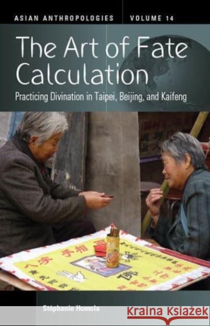 The Art of Fate Calculation: Practicing Divination in Taipei, Beijing, and Kaifeng Homola, Stéphanie 9781800738126 Berghahn Books