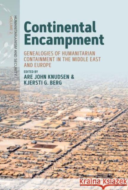 Continental Encampment: Genealogies of Humanitarian Containment in the Middle East and Europe Knudsen, Are John 9781800738447