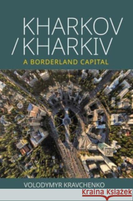 Kharkov/Kharkiv: A Borderland Capital Kravchenko, Volodymyr 9781800738980