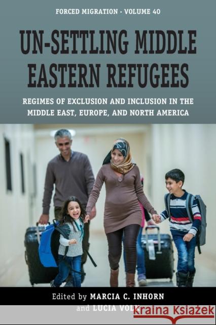 Un-Settling Middle Eastern Refugees: Regimes of Exclusion and Inclusion in the Middle East, Europe, and North America Marcia C. Inhorn Lucia Volk 9781800739338