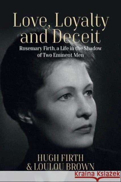 Love, Loyalty and Deceit: Rosemary Firth, a Life in the Shadow of Two Eminent Men Hugh Firth Loulou Brown 9781800739765 Berghahn Books