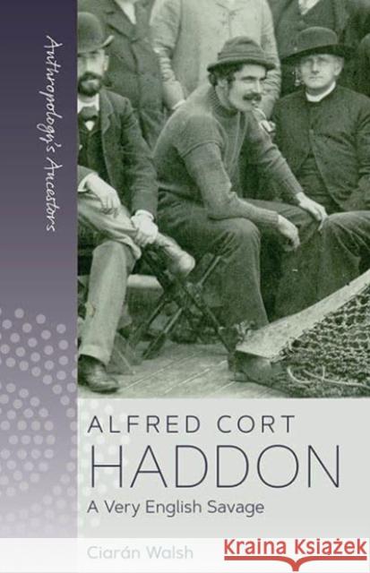 Alfred Cort Haddon: A Very English Savage Ciaran Walsh 9781800739826 Berghahn Books