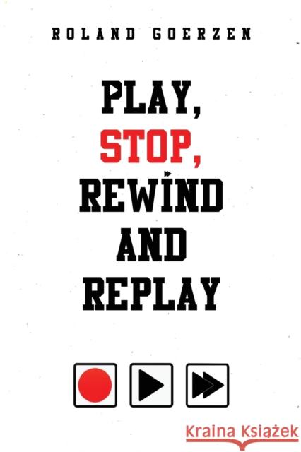 Play, Stop, Rewind and Replay Roland Goerzen 9781800742178