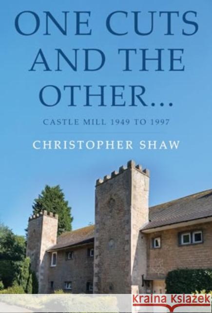 One Cuts and the Other… Castle Mill 1949 to 1997 Christopher Shaw 9781800745438