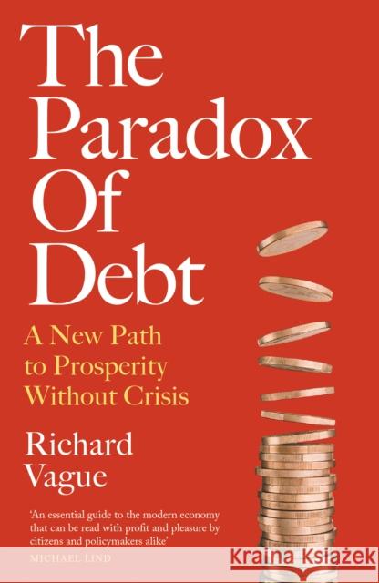 The Paradox of Debt: A New Path to Prosperity Without Crisis Richard Vague 9781800752207 Swift Press