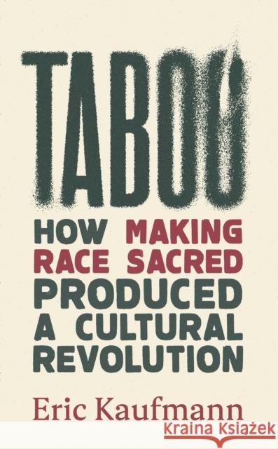 Taboo: How Making Race Sacred Produced a Cultural Revolution Eric Kaufmann 9781800752665