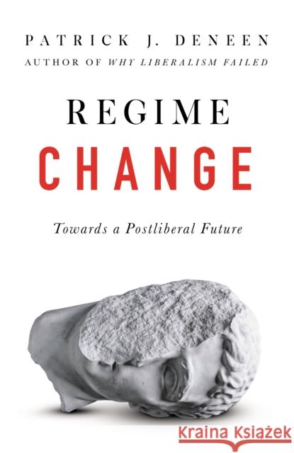 Regime Change: Towards a Postliberal Future Patrick Deneen 9781800753297