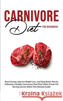 Carnivore Diet For Beginners: Boost energy, increase weight loss and sleep better now by following a healthy carnivorous meal plan! Utilize proven f Bobby Murray 9781800761094 Bobby Murray