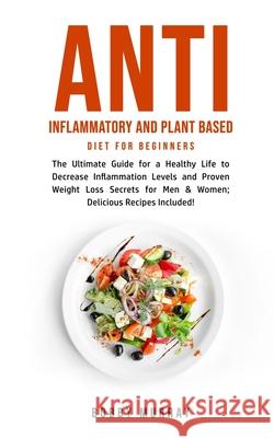 Anti Inflammatory and Plant Based Diet for Beginners: The Ultimate Guide for a Healthy Life to Decrease Inflammation Levels and Proven Weight Loss Sec Bobby Murray 9781800761223 Bobby Murray