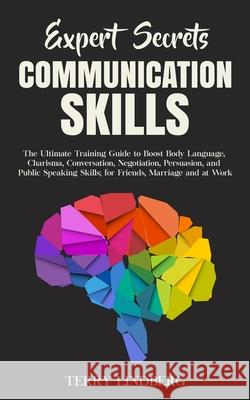 Expert Secrets - Communication Skills: The Ultimate Training Guide to Boost Body Language, Charisma, Conversation, Negotiation, Persuasion, and Public Terry Lindberg 9781800761308 Terry Lindberg