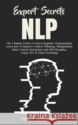 Expert Secrets - NLP: The Ultimate Guide for Neuro-Linguistic Programming Learn how to Improve Critical Thinking, Manipulation, Mind Control Terry Lindberg 9781800761377 Terry Lindberg