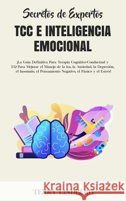 Secretos de Expertos - TCC e Inteligencia Emocional: ¡La Guía Definitiva Para Terapia Cognitivo-Conductual y EQ Para Mejorar el Manejo de la ira, la A Lindberg, Terry 9781800761629