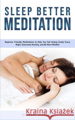 Sleep Better Meditation: Beginner Friendly Meditations to Help You Fall Asleep Easily Every Night, Overcome Anxiety, and Be More Mindful Harmony Academy 9781800761704 Harmony Academy