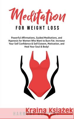 Meditation for Weight Loss: Powerful Affirmations, Guided Meditations, and Hypnosis for Women Who Want to Burn Fat. Increase Your Self Confidence Harmony Academy 9781800761759