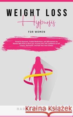 Weight Loss Hypnosis for Women: Powerful Hypnosis, Guided Meditations, and Affirmations for Women Who Want to Burn Fat. Increase Your Self Confidence Harmony Academy 9781800761766