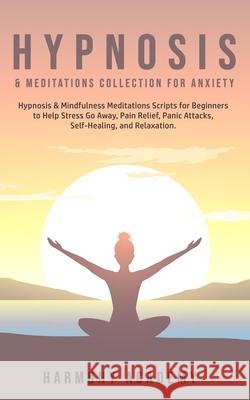 Hypnosis & Meditations Collection for Anxiety: Hypnosis & Mindfulness Meditations Scripts for Beginners to Help Stress Go Away, Pain Relief, Panic Att Harmony Academy 9781800761872 Harmony Academy