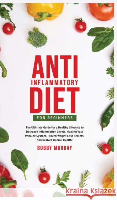 Anti-Inflammatory Diet for Beginners: The Ultimate Guide for a Healthy Lifestyle to Decrease Inflammation Levels, Heal Your Immune System, Proven Weig Bobby Murray 9781800761957 Bobby Murray