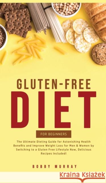 Gluten-Free Diet for Beginners: The Ultimate Dieting Guide for Astonishing Health Benefits and Improving Weight Loss for Men & Women by Switching to a Bobby Murray 9781800761988 Bobby Murray
