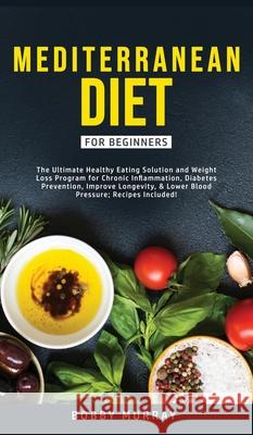 Mediterranean Diet for Beginners: The Ultimate Healthy Eating Solution and Weight Loss Program for Chronic Inflammation, Diabetes Prevention, Improvin Bobby Murray 9781800762046 Bobby Murray