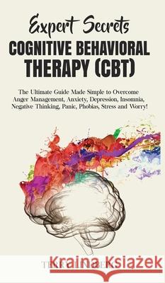 Expert Secrets - Cognitive Behavioral Therapy (CBT): The Ultimate Guide Made Simple to Overcome Anger Management, Anxiety, Depression, Insomnia, Negat Terry Lindberg 9781800762152