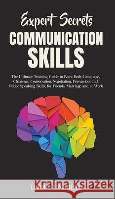 Expert Secrets - Communication Skills: The Ultimate Training Guide to Boost Body Language, Charisma, Conversation, Negotiation, Persuasion, and Public Terry Lindberg 9781800762176