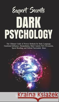 Expert Secrets - Dark Psychology: The Ultimate Guide of Proven Methods for Body Language, Emotional Influence, Manipulation, Mind Control, NLP, Persuasion, Speed Reading, and Defend Narcissistic Abuse Terry Lindberg 9781800762190