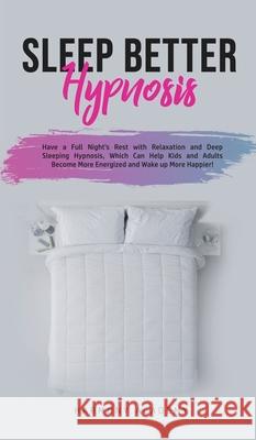 Sleep Better Hypnosis: Have a Full Night's Rest with Relaxation and Deep Sleeping Hypnosis, Which Can Help Kids and Adults Become More Energi Harmony Academy 9781800762565