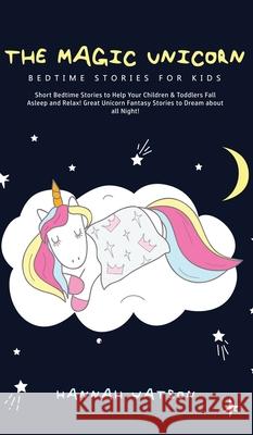 The Magic Unicorn - Bed Time Stories for Kids: Short Bedtime Stories to Help Your Children & Toddlers Fall Asleep and Relax! Great Unicorn Fantasy Sto Hannah Watson 9781800762589