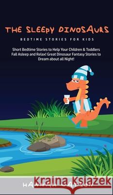 The Sleepy Dinosaurs - Bedtime Stories for kids: Short Bedtime Stories to Help Your Children & Toddlers Fall Asleep and Relax! Great Dinosaur Fantasy Stories to Dream about all Night! Hannah Watson 9781800762596 Hannah Watson