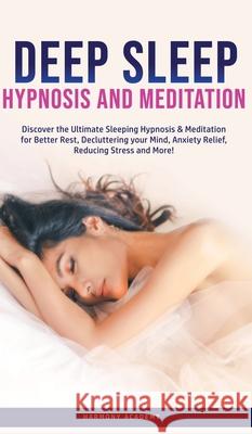 Deep Sleep Hypnosis and Meditation: Discover the Ultimate Sleeping Hypnosis & Meditation for Better Rest, Decluttering your Mind, Anxiety Relief, Redu Harmony Academy 9781800762688 Harmony Academy