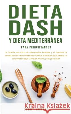 Dieta Dash y Dieta Mediterránea Para Principiantes: La fórmula más eficáz de Alimentación Saludable y el Programa de Pérdida de Peso para la Inflamaci Murray, Bobby 9781800762978 Bobby Murray