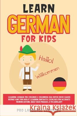 Learn German for Kids: Learning German for Children & Beginners Has Never Been Easier Before! Have Fun Whilst Learning Fantastic Exercises fo Pro Language Learning 9781800763142 Pro Language Learning
